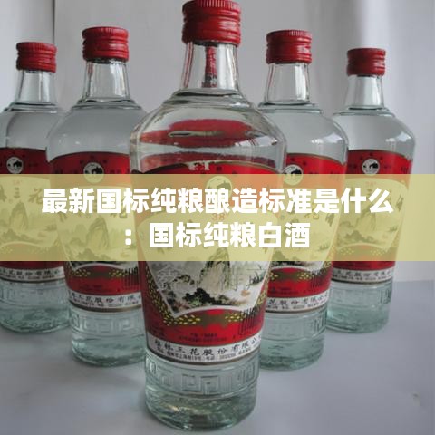 最新国标纯粮酿造标准是什么：国标纯粮白酒 