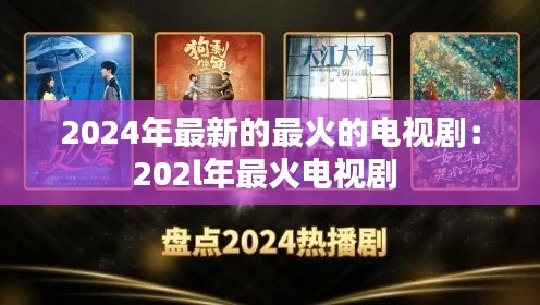 2024年最新的最火的电视剧：202l年最火电视剧 