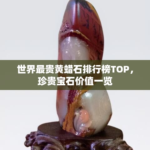 世界最贵黄蜡石排行榜TOP，珍贵宝石价值一览