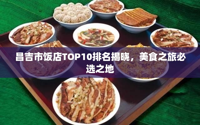 昌吉市饭店TOP10排名揭晓，美食之旅必选之地