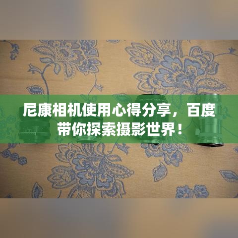 尼康相机使用心得分享，百度带你探索摄影世界！