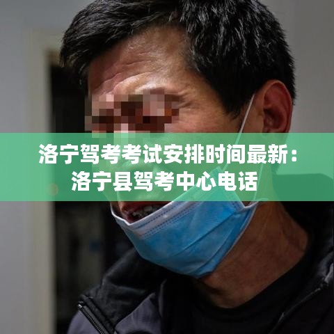 洛宁驾考考试安排时间最新：洛宁县驾考中心电话 