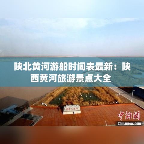 陕北黄河游船时间表最新：陕西黄河旅游景点大全 