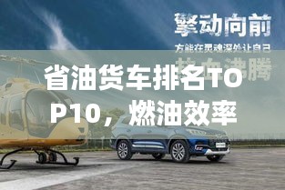 省油货车排名TOP10，燃油效率与运输效率的完美融合