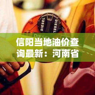 信阳当地油价查询最新：河南省信阳市油价 