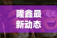 隆鑫最新动态与今日油价全解析