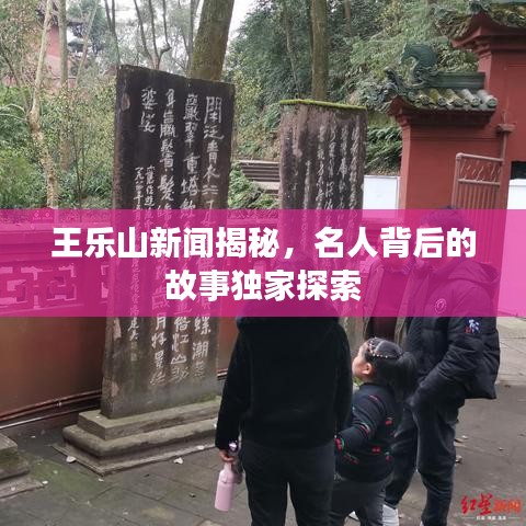 王乐山新闻揭秘，名人背后的故事独家探索