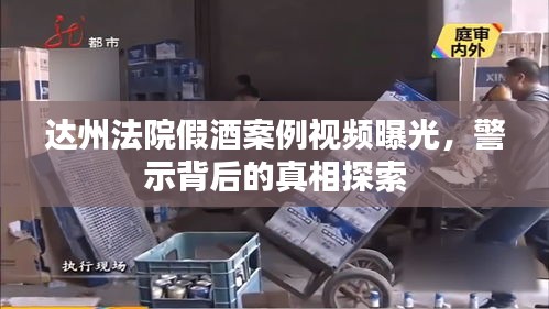 达州法院假酒案例视频曝光，警示背后的真相探索