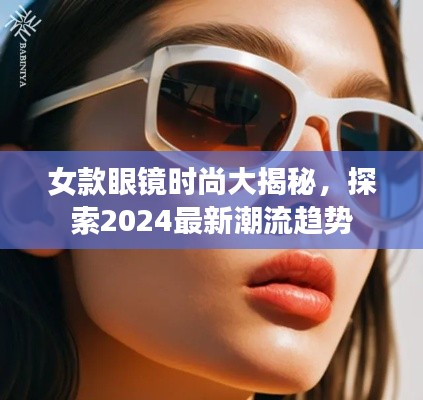 女款眼镜时尚大揭秘，探索2024最新潮流趋势