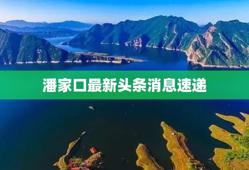 潘家口最新头条消息速递