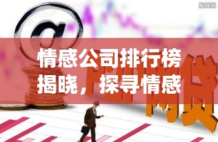 情感公司排行榜揭晓，探寻情感服务行业领军者