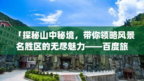 「探秘山中秘境，带你领略风景名胜区的无尽魅力——百度旅游指南」