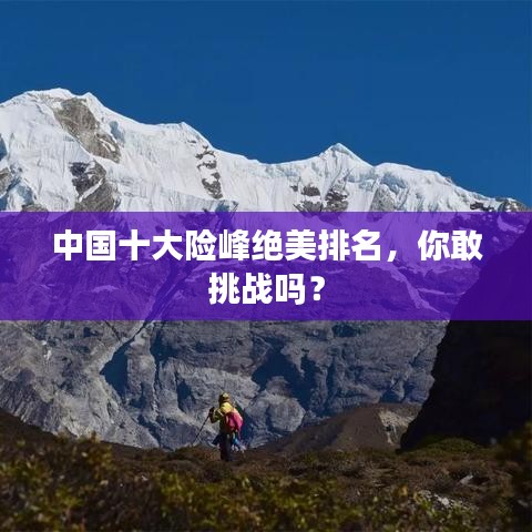 中国十大险峰绝美排名，你敢挑战吗？