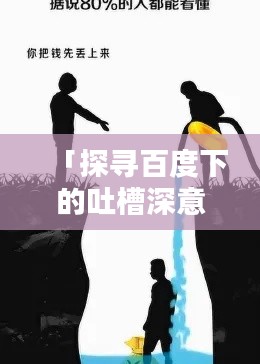 「探寻百度下的吐槽深意，揭示背后的真实情感与观点」