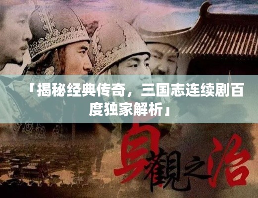 「揭秘经典传奇，三国志连续剧百度独家解析」