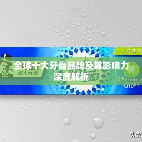 全球十大牙膏品牌及其影响力深度解析