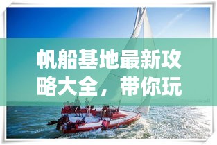 帆船基地最新攻略大全，带你玩转海上旅程！