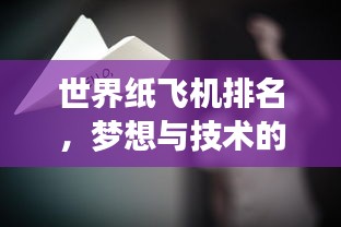 世界纸飞机排名，梦想与技术的飞翔较量