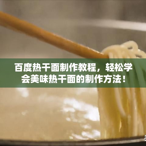 百度热干面制作教程，轻松学会美味热干面的制作方法！