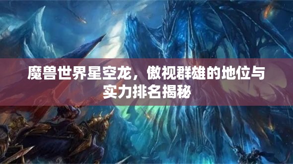 魔兽世界星空龙，傲视群雄的地位与实力排名揭秘