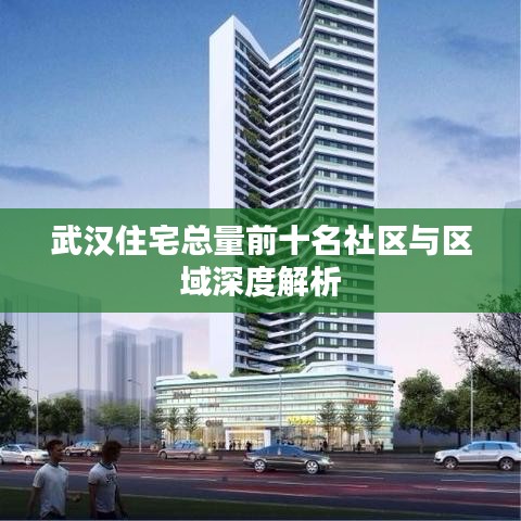 武汉住宅总量前十名社区与区域深度解析