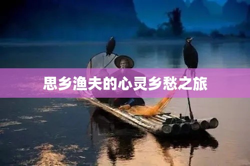 思乡渔夫的心灵乡愁之旅