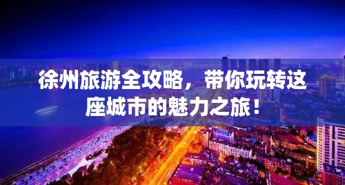 徐州旅游全攻略，带你玩转这座城市的魅力之旅！