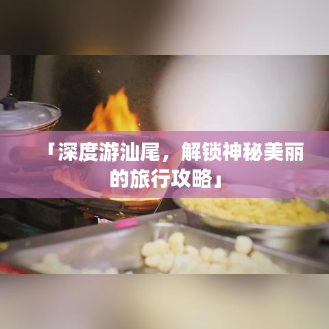 「深度游汕尾，解锁神秘美丽的旅行攻略」