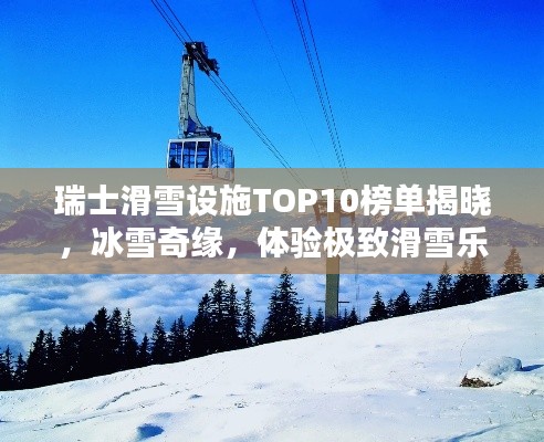 瑞士滑雪设施TOP10榜单揭晓，冰雪奇缘，体验极致滑雪乐趣