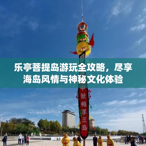 乐亭菩提岛游玩全攻略，尽享海岛风情与神秘文化体验