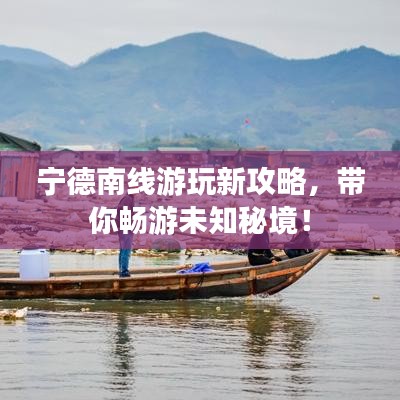 宁德南线游玩新攻略，带你畅游未知秘境！