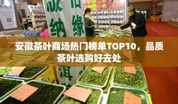 安徽茶叶商场热门榜单TOP10，品质茶叶选购好去处