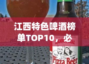 江西特色啤酒榜单TOP10，必尝的啤酒盛宴！