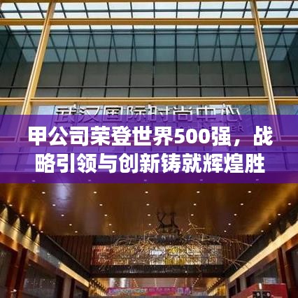 甲公司荣登世界500强，战略引领与创新铸就辉煌胜利！