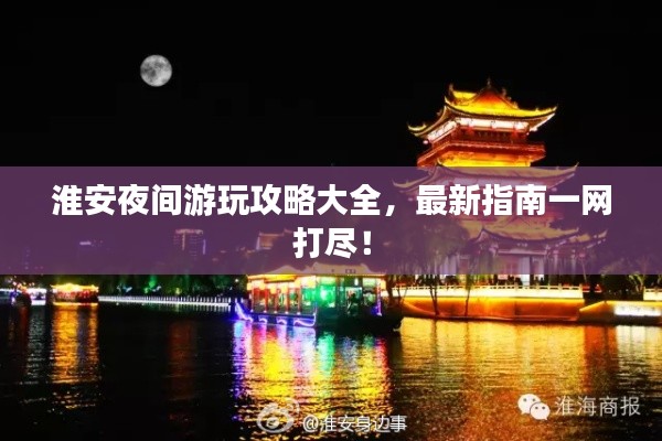 淮安夜间游玩攻略大全，最新指南一网打尽！