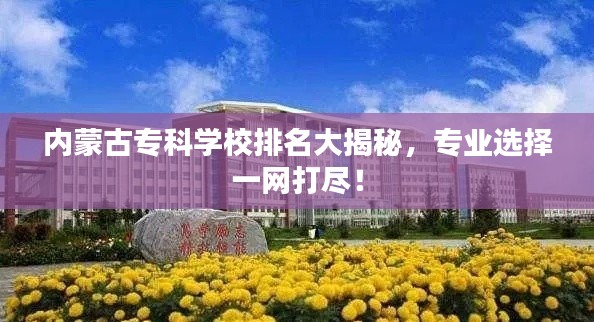 内蒙古专科学校排名大揭秘，专业选择一网打尽！