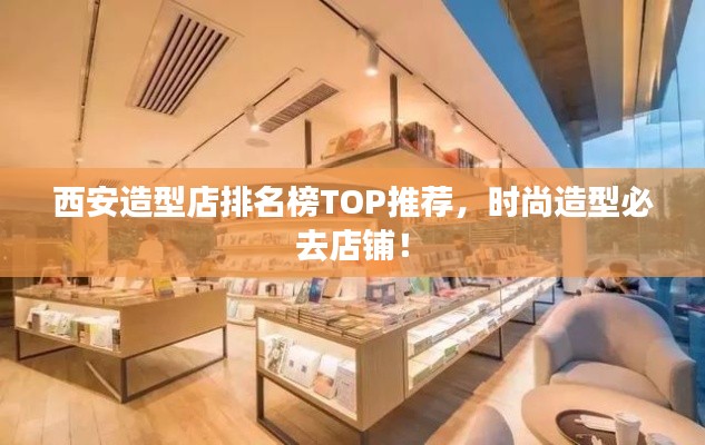 西安造型店排名榜TOP推荐，时尚造型必去店铺！