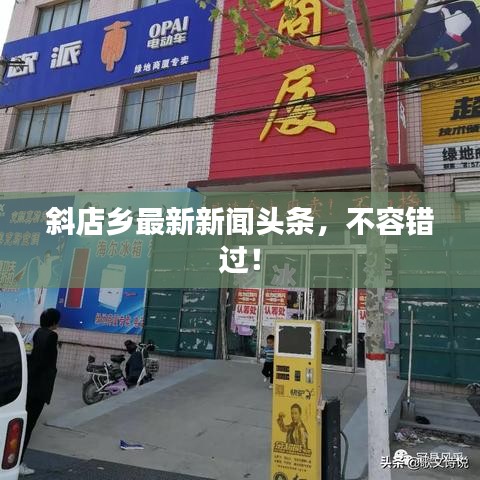 斜店乡最新新闻头条，不容错过！