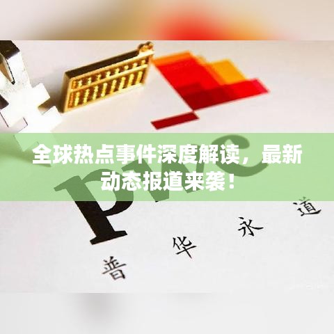 全球热点事件深度解读，最新动态报道来袭！