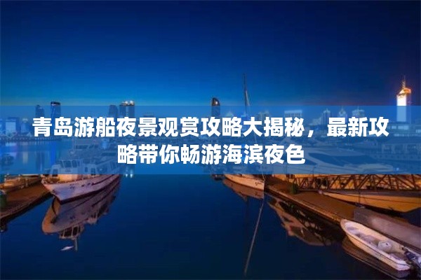 青岛游船夜景观赏攻略大揭秘，最新攻略带你畅游海滨夜色