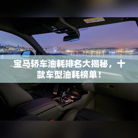 宝马轿车油耗排名大揭秘，十款车型油耗榜单！