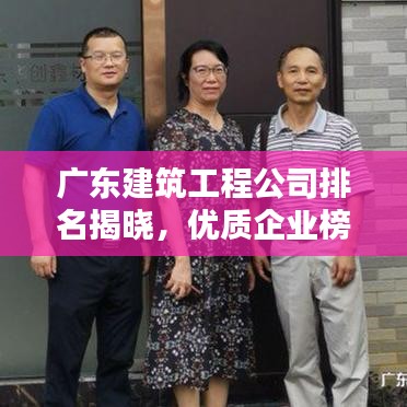 广东建筑工程公司排名揭晓，优质企业榜单不容错过！