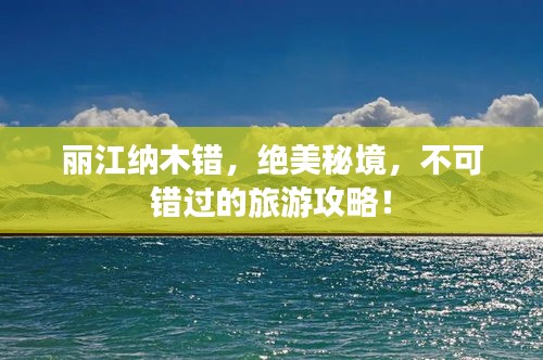 丽江纳木错，绝美秘境，不可错过的旅游攻略！