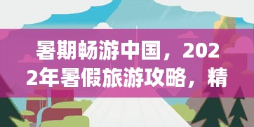 暑期畅游中国，2022年暑假旅游攻略，精彩瞬间尽享不停