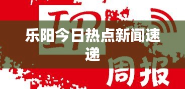 乐阳今日热点新闻速递