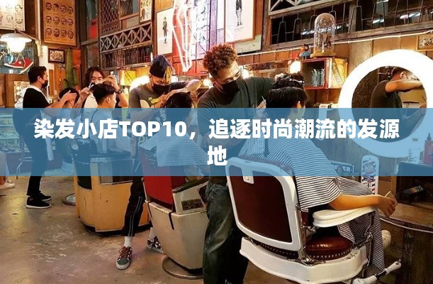 染发小店TOP10，追逐时尚潮流的发源地