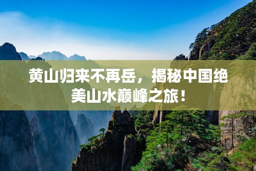 黄山归来不再岳，揭秘中国绝美山水巅峰之旅！