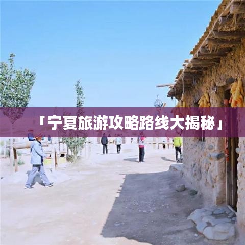 「宁夏旅游攻略路线大揭秘」