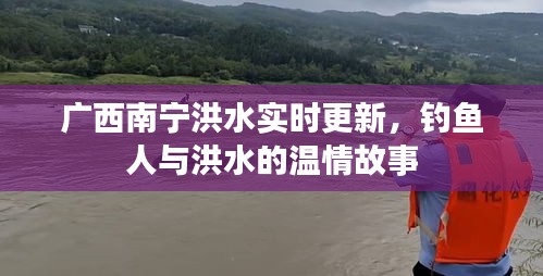 广西南宁洪水实时更新，钓鱼人与洪水的温情故事