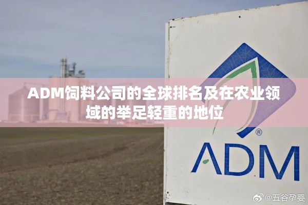 ADM饲料公司的全球排名及在农业领域的举足轻重的地位